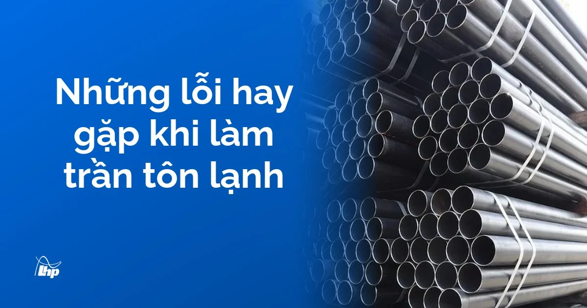 Bó ống thép đen xếp chồng, loại khung dễ gỉ ở khu ẩm khi làm trần tôn lạnh, kèm tiêu đề các lỗi hay gặp